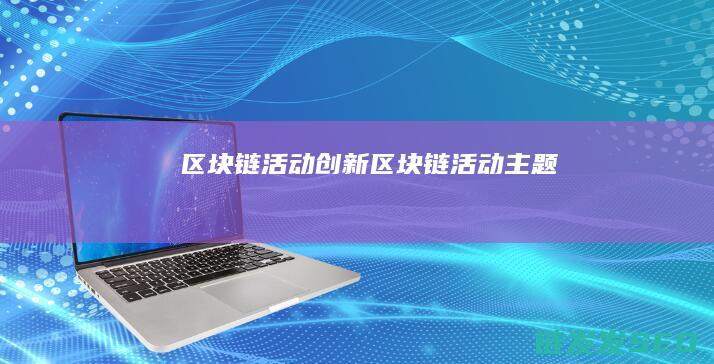 区块链活动创新 (区块链活动主题)