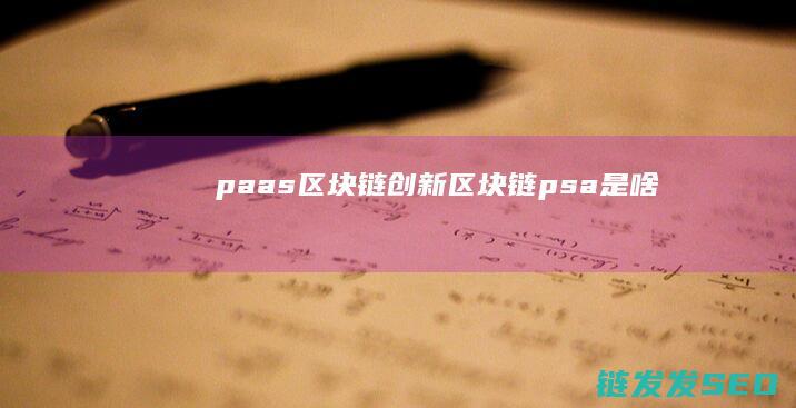 paas区块链创新区块链psa是啥