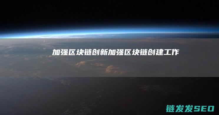 加强区块链创新 (加强区块链创建工作)