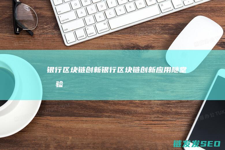 银行区块链创新 (银行区块链创新应用随堂测验)