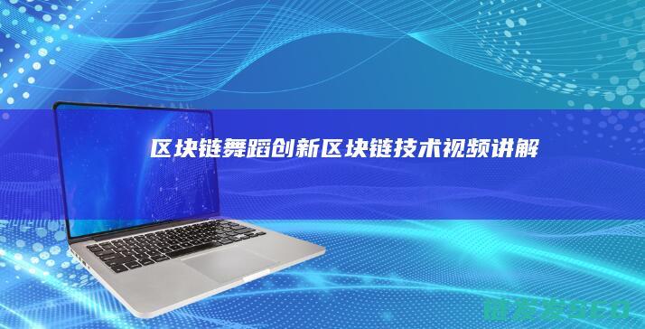 区块链舞蹈创新 (区块链技术视频讲解)