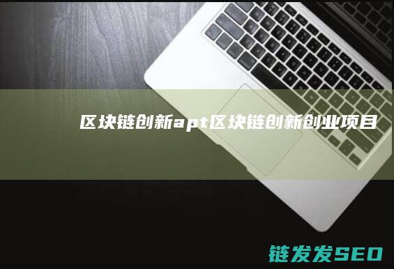 区块链创新apt (区块链创新创业项目)