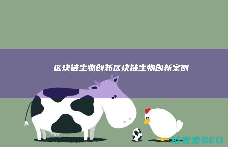 区块链生物创新 (区块链生物创新案例)