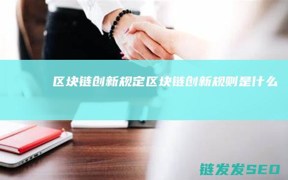 区块链创新规定 (区块链创新规则是什么)
