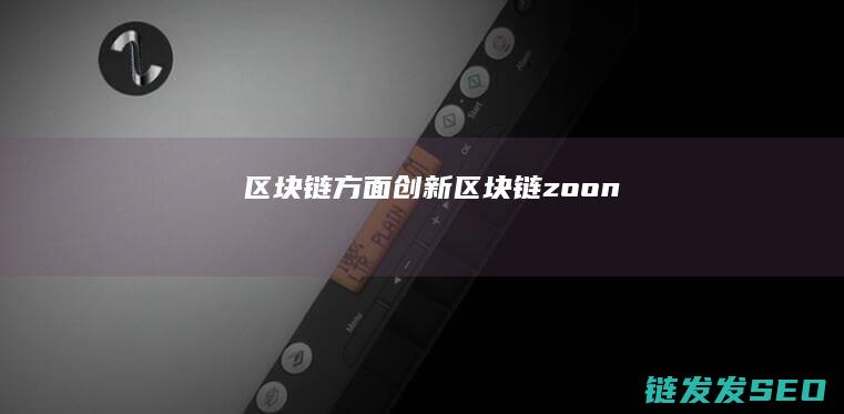 区块链方面创新 (区块链zoon)