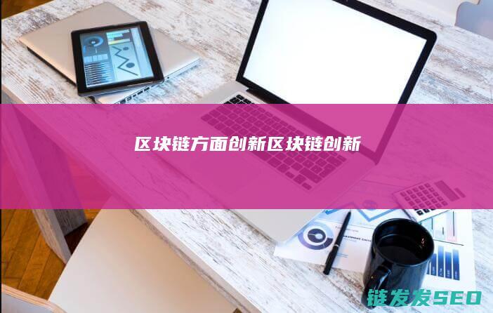 区块链方面创新 (区块链创新)
