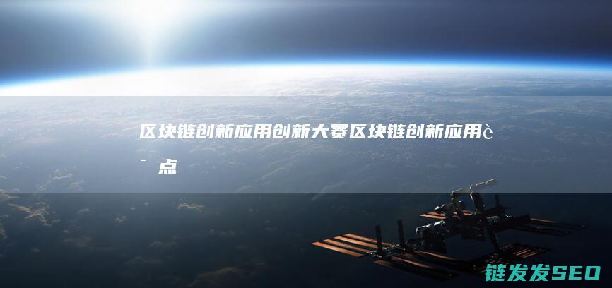 区块链创新应用创新大赛 (区块链创新应用试点)