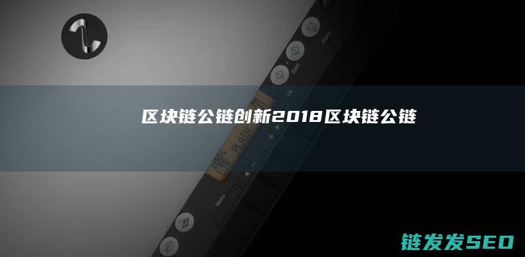 区块链公链创新2018 (区块链 公链)