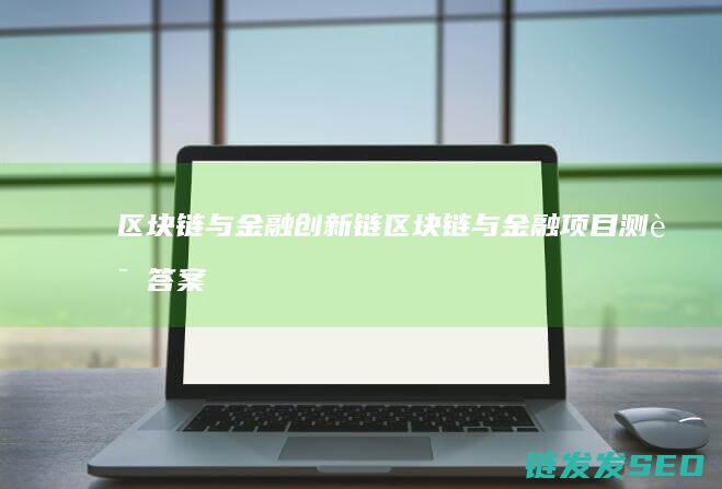 区块链与金融创新链 (区块链与金融项目测评答案)