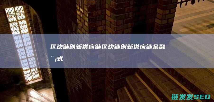 区块链创新供应链 (区块链创新供应链金融模式)