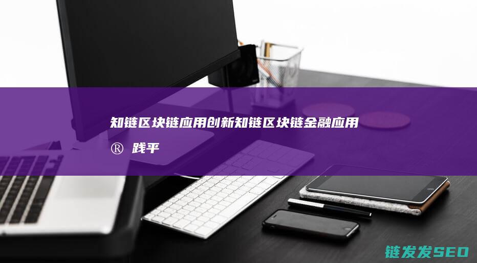 知链区块链应用创新 (知链区块链金融应用实践平台)