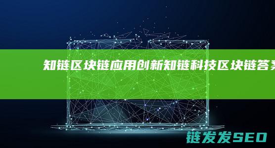 知链区块链应用创新 (知链科技区块链答案)