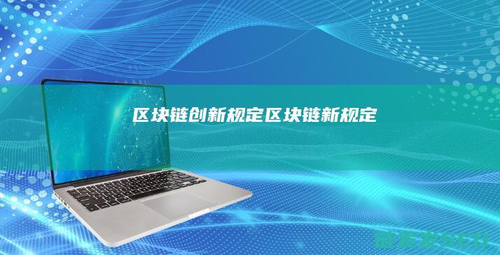 区块链创新规定 (区块链新规定)