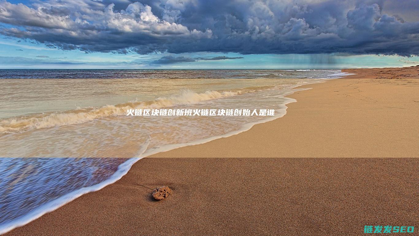 火链区块链创新班 (火链区块链创始人是谁)
