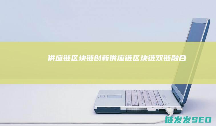 供应链区块链创新 (供应链区块链双链融合)