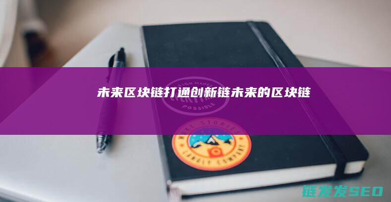 未来区块链打通创新链 (未来的区块链)