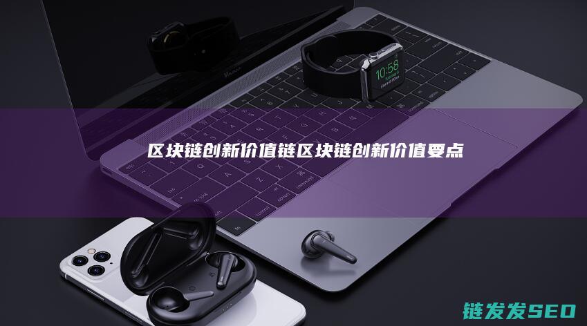 区块链创新价值链 (区块链创新价值要点)