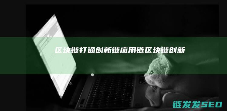 区块链打通创新链应用链 (区块链创新)
