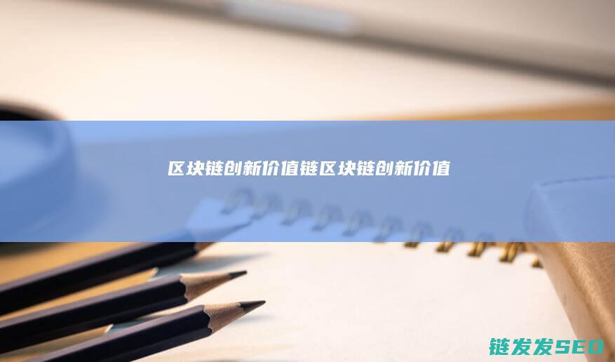 区块链创新价值链 (区块链创新价值)