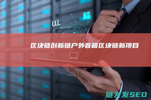 区块链创新链户外音箱 (区块链新项目)