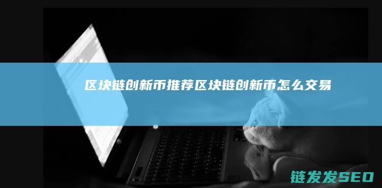 区块链创新币+推荐 (区块链创新币怎么交易)
