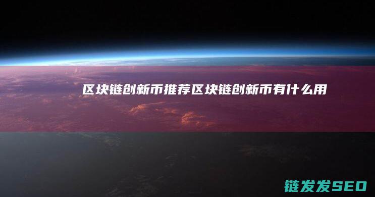 区块链创新币+推荐 (区块链创新币有什么用)