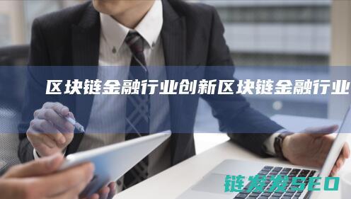 区块链金融行业创新 (区块链金融行业人员)