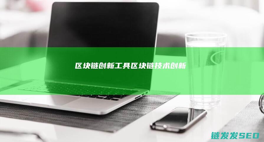 区块链创新工具 (区块链技术创新)