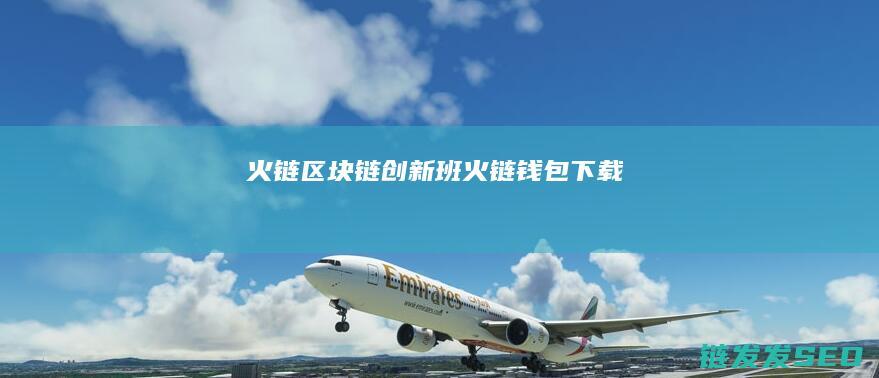 火链区块链创新班 (火链钱包下载)