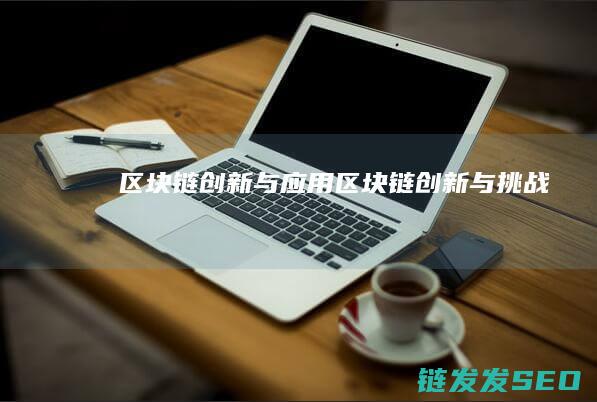 区块链创新与应用 (区块链创新与挑战)