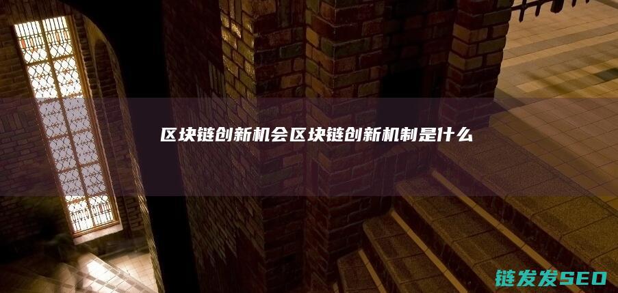 区块链创新机会 (区块链创新机制是什么)