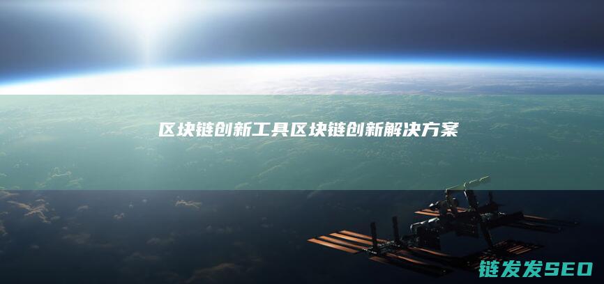 区块链创新工具 (区块链创新解决方案)
