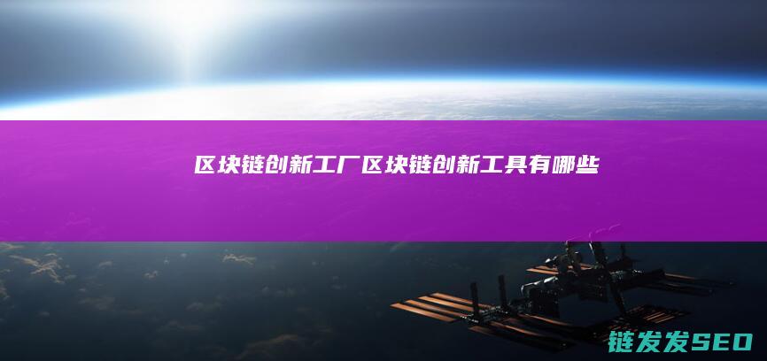 区块链创新工厂 (区块链创新工具有哪些)