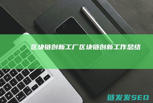 区块链创新工厂 (区块链创新工作总结)