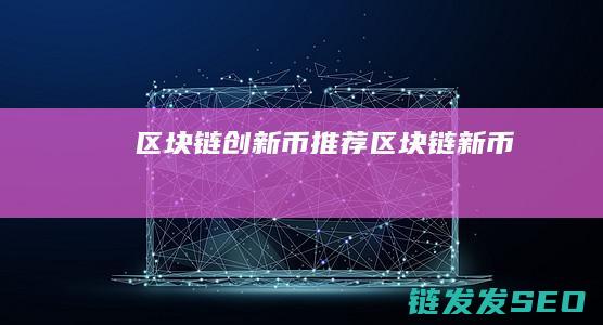 区块链创新币+推荐 (区块链 新币)