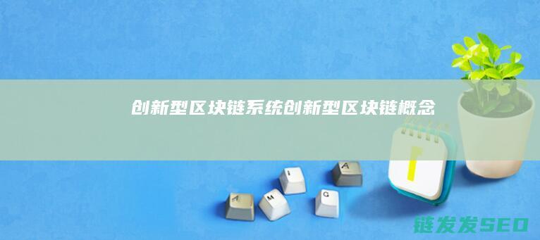 创新型区块链系统 (创新型区块链概念)