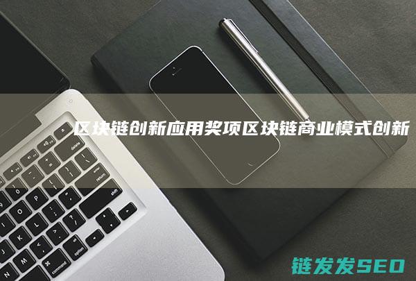 区块链创新应用奖项 (区块链商业模式创新)