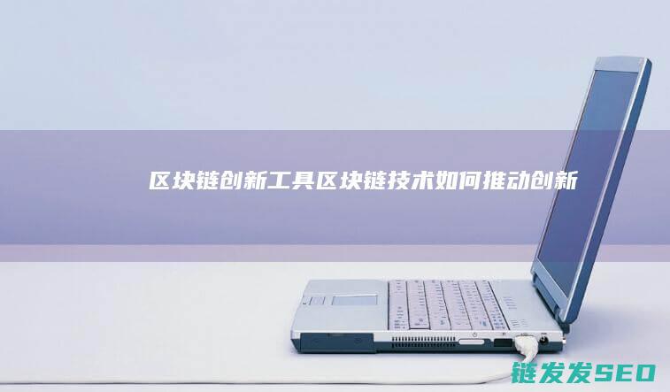 区块链创新工具 (区块链技术如何推动创新)