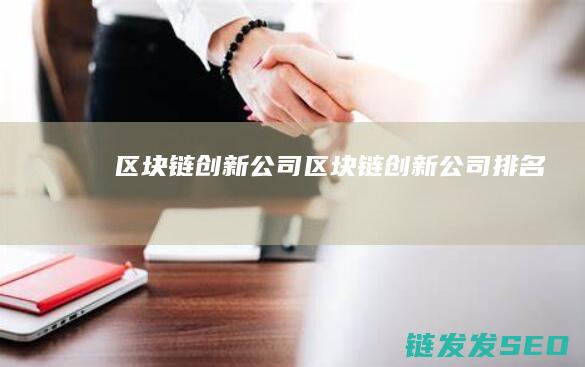 区块链创新公司 (区块链创新公司排名)