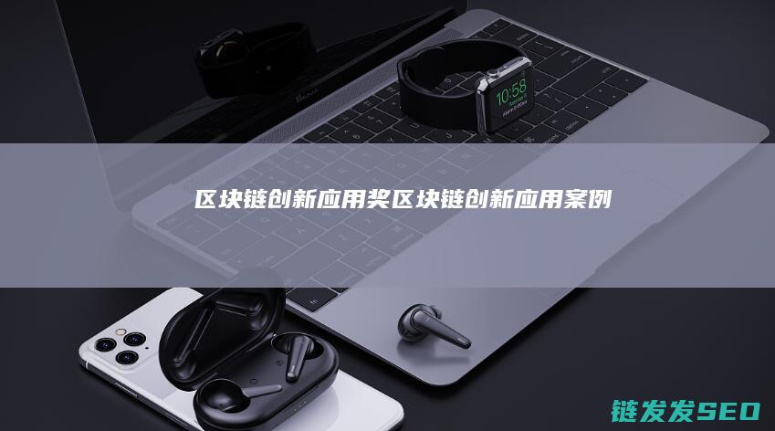 区块链创新应用奖 (区块链创新应用案例)