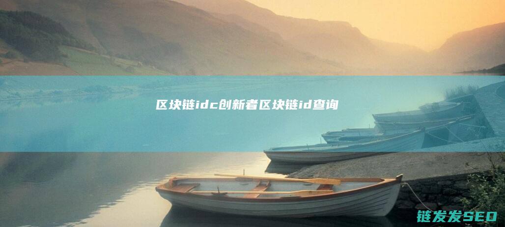 区块链idc创新者 (区块链id查询)