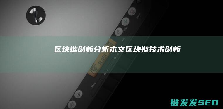 区块链创新分析本文 (区块链技术创新)