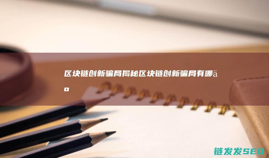 区块链创新骗局揭秘 (区块链创新骗局有哪些)