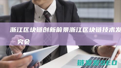 浙江区块链创新前景 (浙江区块链技术发展研究会)