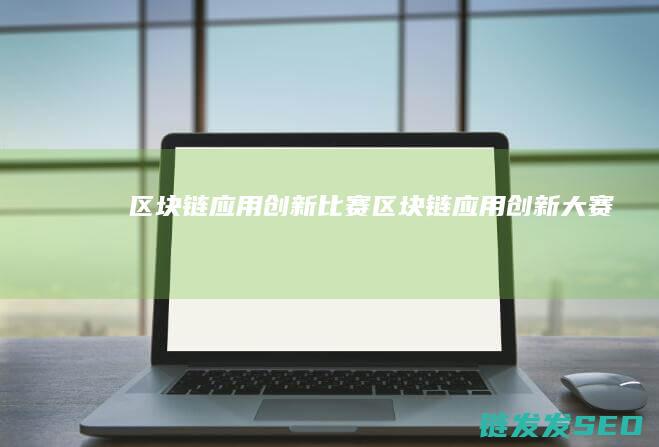 区块链应用创新比赛 (区块链应用创新大赛)