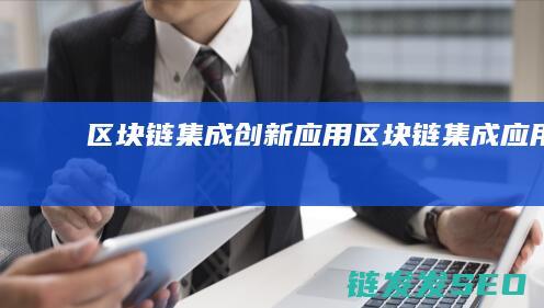 区块链集成创新应用 (区块链集成应用)