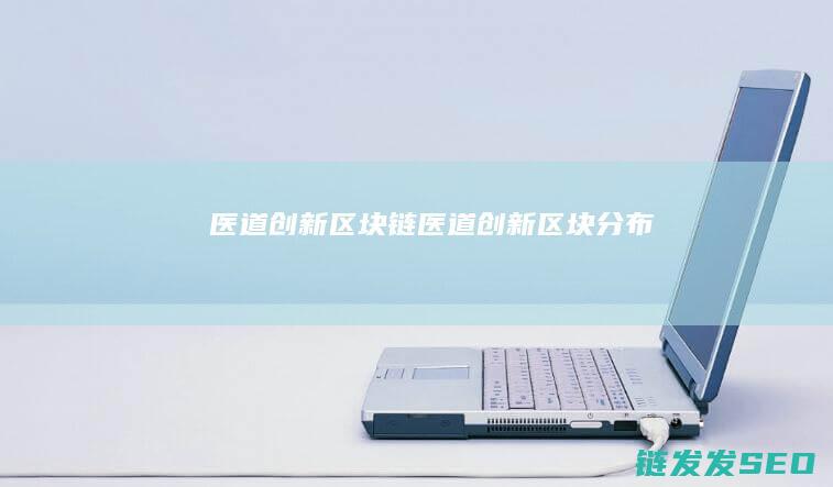 医道创新区块链 (医道创新区块分布)