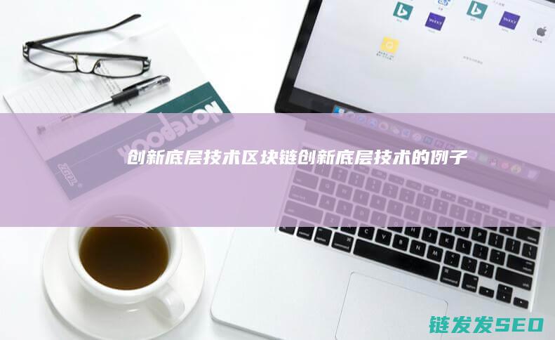 创新底层技术区块链 (创新底层技术的例子)