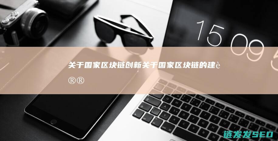 关于国家区块链创新 (关于国家区块链的建议)