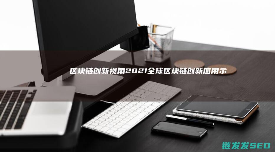区块链创新视角 (2021全球区块链创新应用示范案例集)